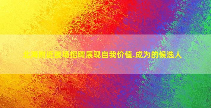 北海附近夜场招聘展现自我价值.成为的候选人